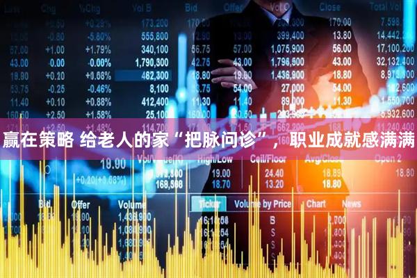 赢在策略 给老人的家“把脉问诊”，职业成就感满满