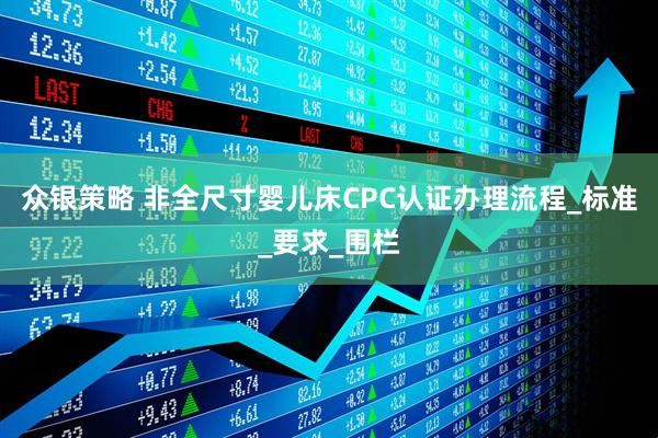 众银策略 非全尺寸婴儿床CPC认证办理流程_标准_要求_围栏