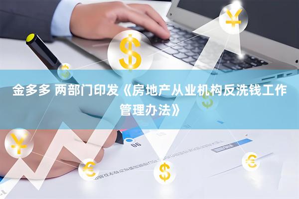 金多多 两部门印发《房地产从业机构反洗钱工作管理办法》