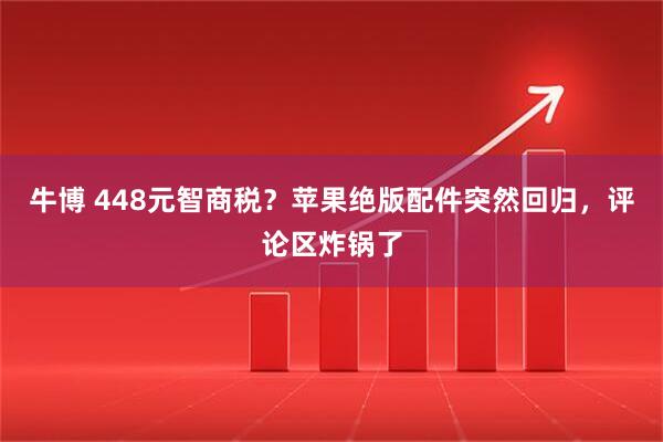 牛博 448元智商税？苹果绝版配件突然回归，评论区炸锅了