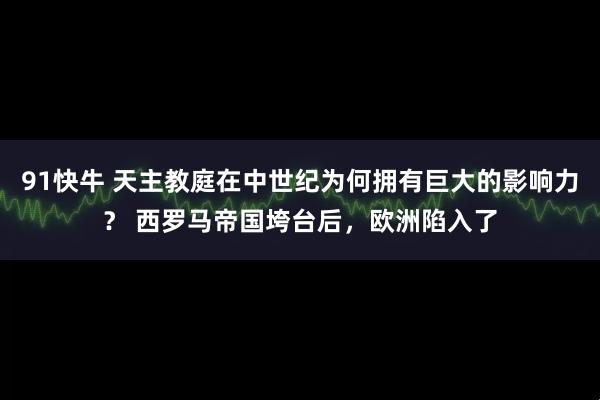 91快牛 天主教庭在中世纪为何拥有巨大的影响力？ 西罗马帝国垮台后，欧洲陷入了